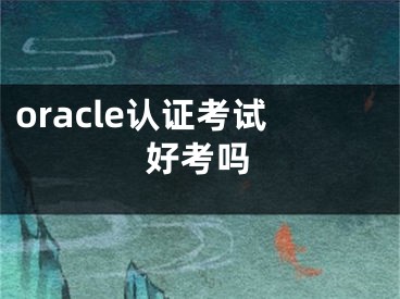 oracle認(rèn)證考試好考嗎