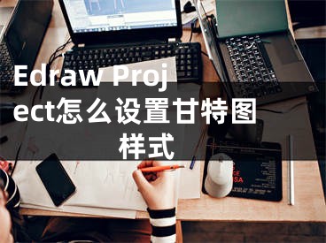 Edraw Project怎么設(shè)置甘特圖樣式 