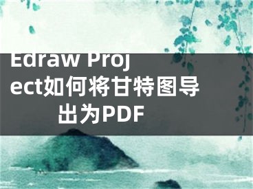 Edraw Project如何將甘特圖導(dǎo)出為PDF 