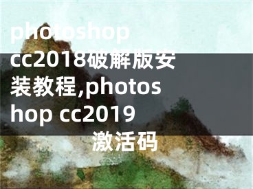 photoshop cc2018破解版安裝教程,photoshop cc2019激活碼