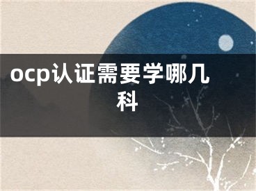 ocp認(rèn)證需要學(xué)哪幾科