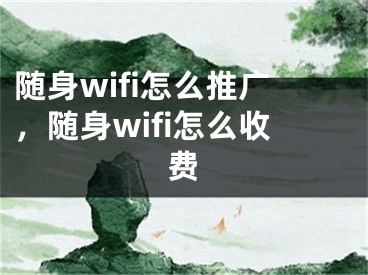 隨身wifi怎么推廣，隨身wifi怎么收費(fèi)