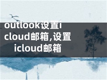 outlook設(shè)置icloud郵箱,設(shè)置icloud郵箱