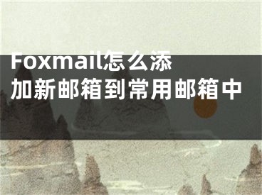 Foxmail怎么添加新郵箱到常用郵箱中 