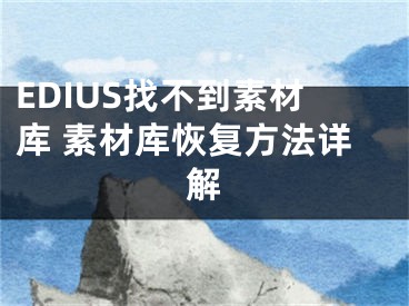 EDIUS找不到素材庫(kù) 素材庫(kù)恢復(fù)方法詳解