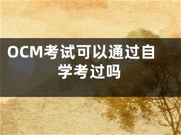 OCM考試可以通過自學考過嗎