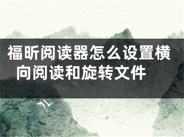 福昕閱讀器怎么設(shè)置橫向閱讀和旋轉(zhuǎn)文件 