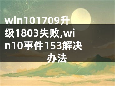 win101709升級1803失敗,win10事件153解決辦法