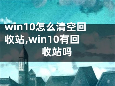 win10怎么清空回收站,win10有回收站嗎