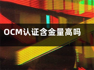 OCM認證含金量高嗎