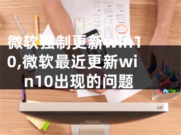 微軟強(qiáng)制更新win10,微軟最近更新win10出現(xiàn)的問(wèn)題