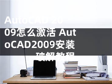 AutoCAD 2009怎么激活 AutoCAD2009安裝破解教程