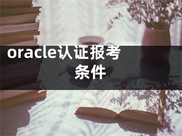 oracle認(rèn)證報(bào)考條件