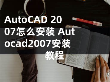 AutoCAD 2007怎么安裝 Autocad2007安裝教程