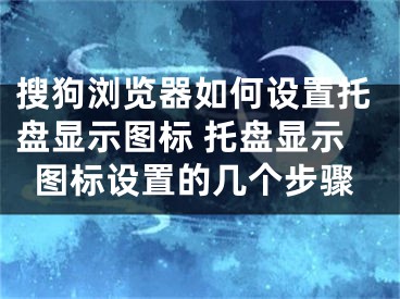 搜狗瀏覽器如何設(shè)置托盤顯示圖標(biāo) 托盤顯示圖標(biāo)設(shè)置的幾個步驟