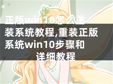 正版win10怎么重裝系統(tǒng)教程,重裝正版系統(tǒng)win10步驟和詳細(xì)教程