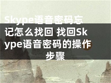 Skype語(yǔ)音密碼忘記怎么找回 找回Skype語(yǔ)音密碼的操作步驟