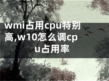 wmi占用cpu特別高,w10怎么調(diào)cpu占用率