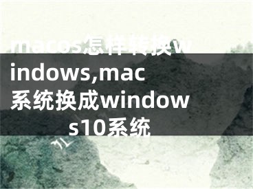 macos怎樣轉(zhuǎn)換windows,mac系統(tǒng)換成windows10系統(tǒng)