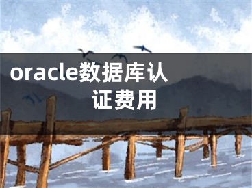 oracle數(shù)據(jù)庫認(rèn)證費用