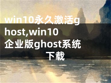 win10永久激活ghost,win10企業(yè)版ghost系統(tǒng)下載