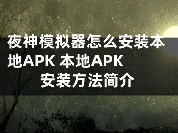 夜神模擬器怎么安裝本地APK 本地APK安裝方法簡(jiǎn)介