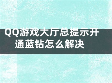 QQ游戲大廳總提示開通藍(lán)鉆怎么解決 