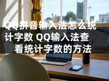 QQ拼音輸入法怎么統(tǒng)計字數(shù) QQ輸入法查看統(tǒng)計字數(shù)的方法