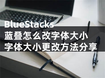 BlueStacks藍(lán)疊怎么改字體大小 字體大小更改方法分享