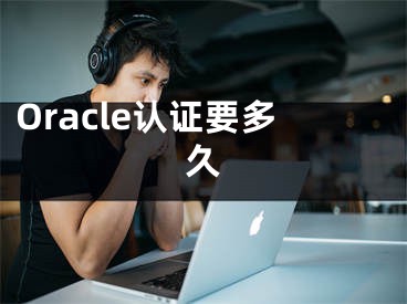 Oracle認(rèn)證要多久