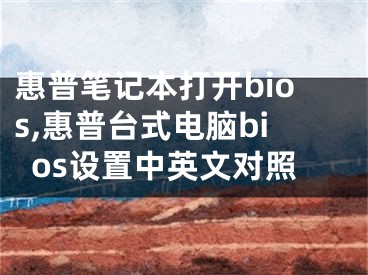 惠普筆記本打開bios,惠普臺式電腦bios設(shè)置中英文對照