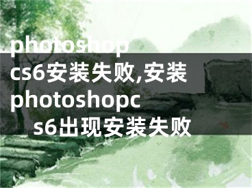 photoshop cs6安裝失敗,安裝photoshopcs6出現(xiàn)安裝失敗