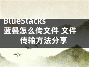 BlueStacks藍疊怎么傳文件 文件傳輸方法分享