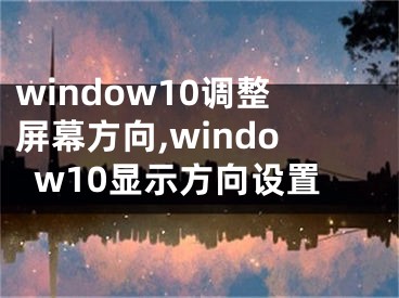 window10調(diào)整屏幕方向,window10顯示方向設(shè)置