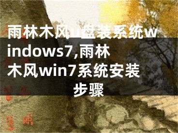 雨林木風(fēng)u盤裝系統(tǒng)windows7,雨林木風(fēng)win7系統(tǒng)安裝步驟