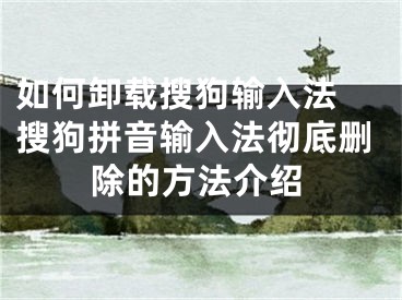 如何卸載搜狗輸入法 搜狗拼音輸入法徹底刪除的方法介紹