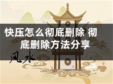 快壓怎么徹底刪除 徹底刪除方法分享