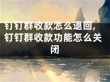 釘釘群收款怎么退回,釘釘群收款功能怎么關閉