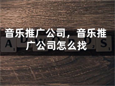 音樂(lè)推廣公司，音樂(lè)推廣公司怎么找