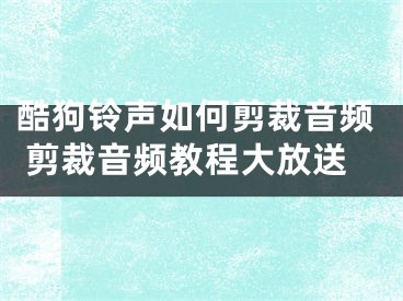 酷狗鈴聲如何剪裁音頻 剪裁音頻教程大放送