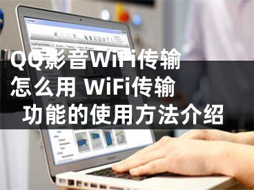 QQ影音WiFi傳輸怎么用 WiFi傳輸功能的使用方法介紹