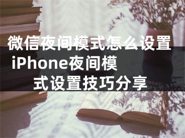 微信夜間模式怎么設置 iPhone夜間模式設置技巧分享