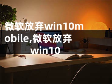 微軟放棄win10mobile,微軟放棄win10