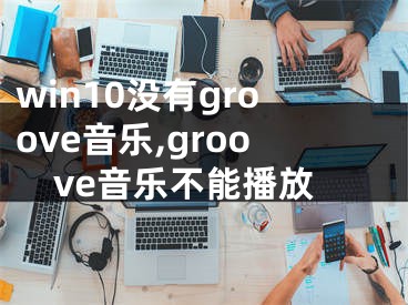 win10沒有g(shù)roove音樂,groove音樂不能播放