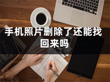 手機照片刪除了還能找回來嗎