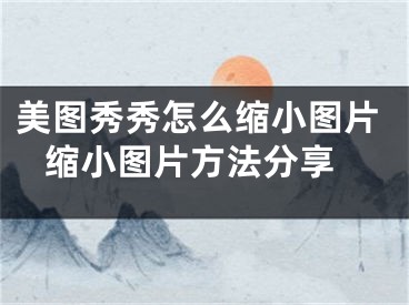 美圖秀秀怎么縮小圖片 縮小圖片方法分享