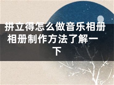 拼立得怎么做音樂相冊 相冊制作方法了解一下