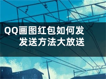 QQ畫圖紅包如何發(fā) 發(fā)送方法大放送