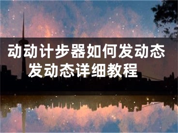 動(dòng)動(dòng)計(jì)步器如何發(fā)動(dòng)態(tài) 發(fā)動(dòng)態(tài)詳細(xì)教程