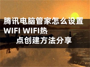 騰訊電腦管家怎么設(shè)置WIFI WIFI熱點(diǎn)創(chuàng)建方法分享